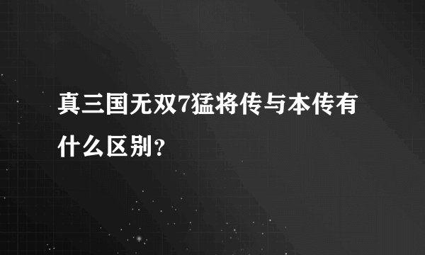 真三国无双7猛将传与本传有什么区别？