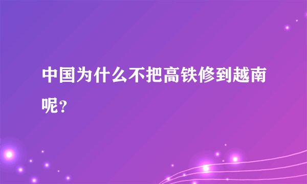 中国为什么不把高铁修到越南呢？