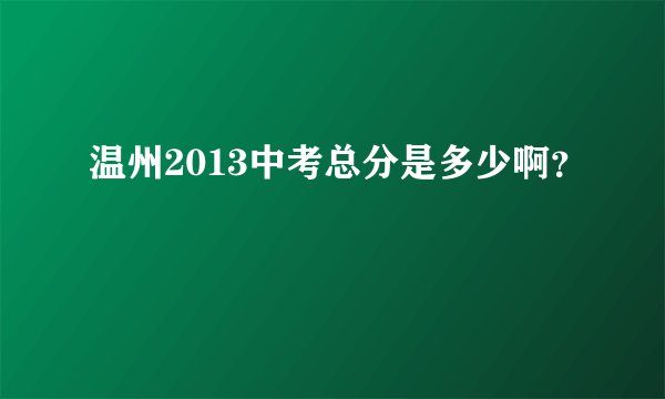 温州2013中考总分是多少啊？