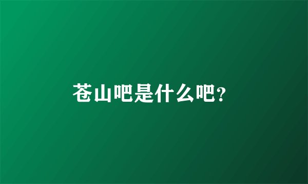 苍山吧是什么吧？