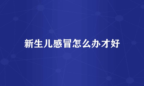 新生儿感冒怎么办才好