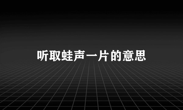 听取蛙声一片的意思