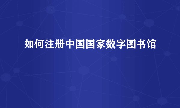 如何注册中国国家数字图书馆