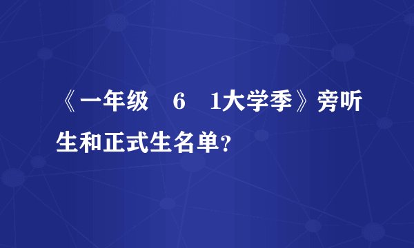 《一年级ﾁ6ﾦ1大学季》旁听生和正式生名单？