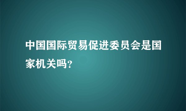 中国国际贸易促进委员会是国家机关吗？