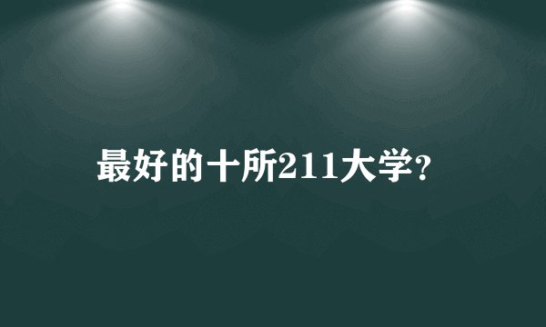 最好的十所211大学？