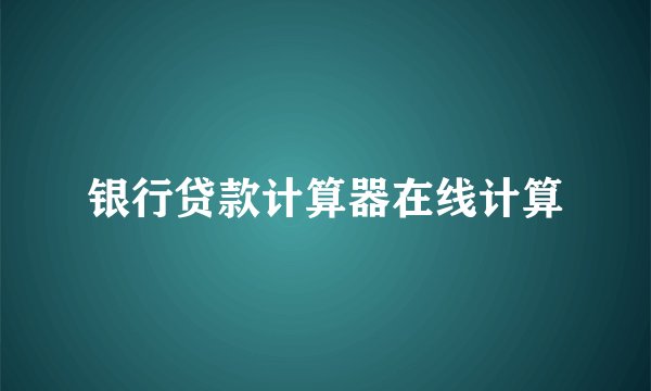 银行贷款计算器在线计算