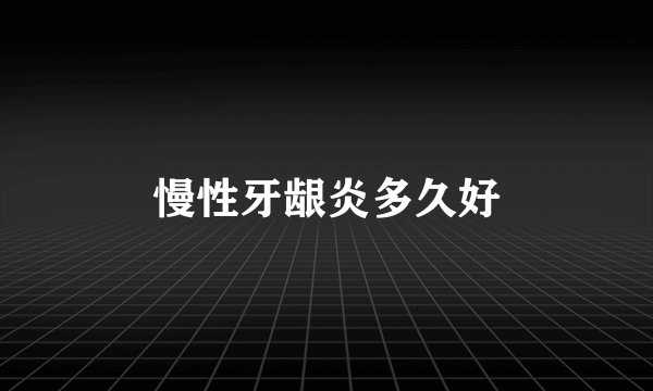 慢性牙龈炎多久好