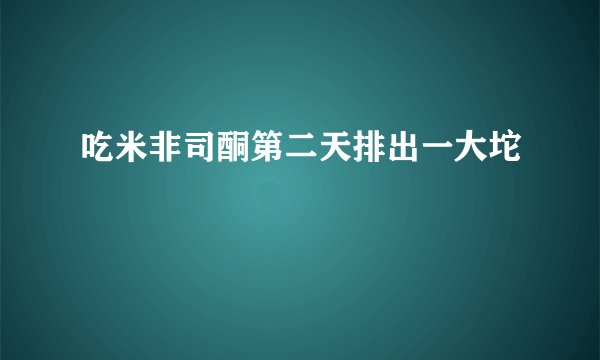 吃米非司酮第二天排出一大坨