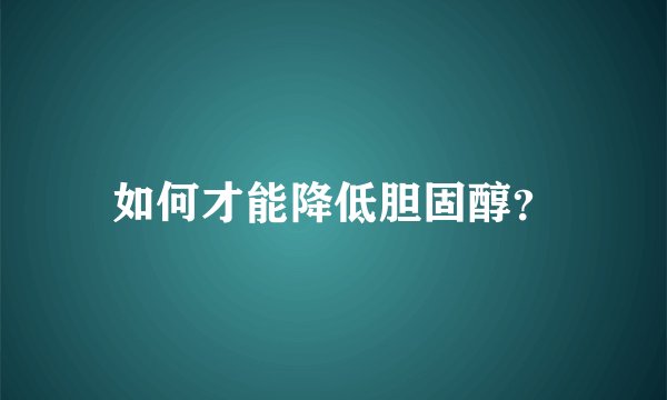 如何才能降低胆固醇？