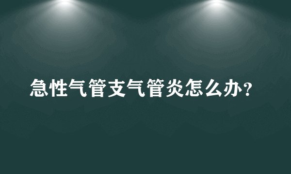 急性气管支气管炎怎么办？