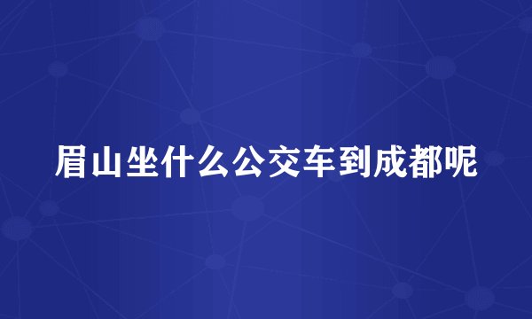 眉山坐什么公交车到成都呢