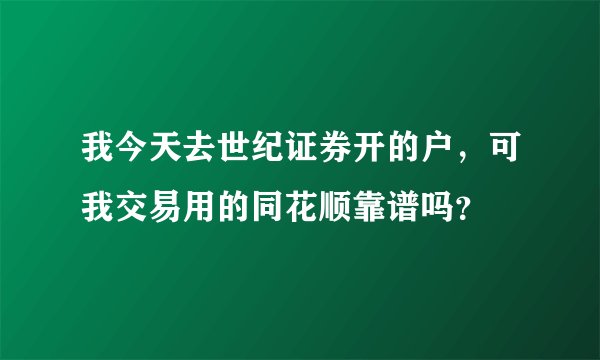 我今天去世纪证券开的户，可我交易用的同花顺靠谱吗？