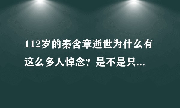 112岁的秦含章逝世为什么有这么多人悼念？是不是只是因为他岁数大？