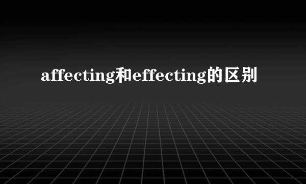 affecting和effecting的区别