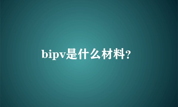 bipv是什么材料？