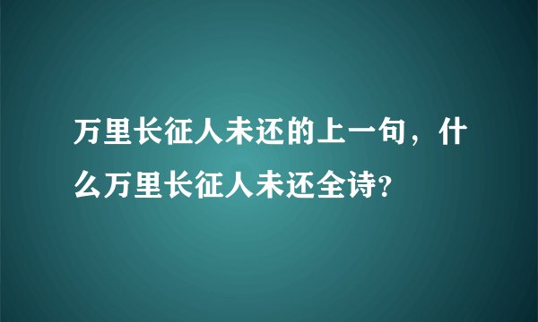 万里长征人未还的上一句，什么万里长征人未还全诗？