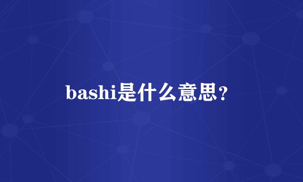 bashi是什么意思？