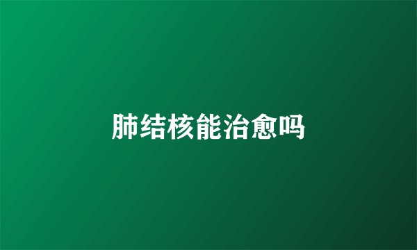 肺结核能治愈吗