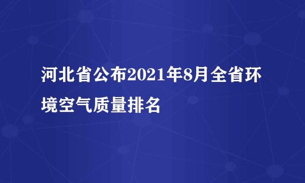 河北省公布2021年8月全省环境空气质量排名