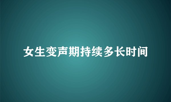 女生变声期持续多长时间