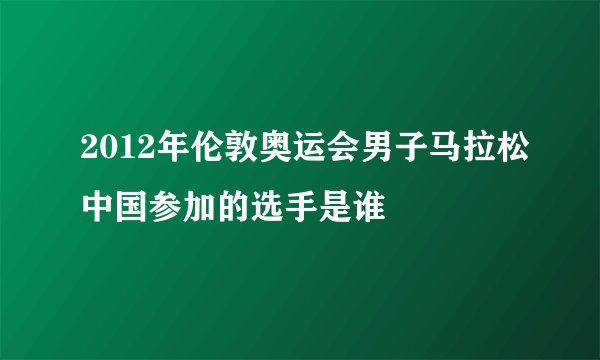 2012年伦敦奥运会男子马拉松中国参加的选手是谁