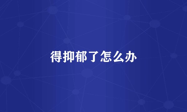 得抑郁了怎么办