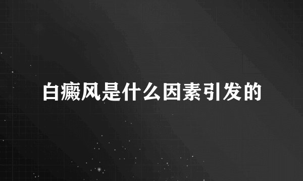 白癜风是什么因素引发的