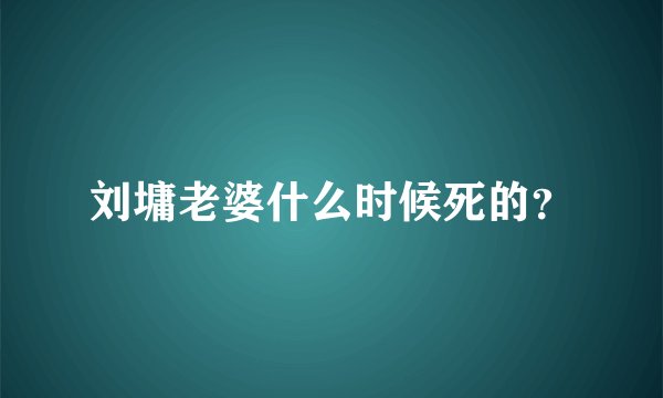 刘墉老婆什么时候死的？