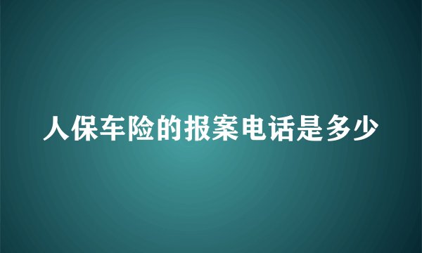 人保车险的报案电话是多少