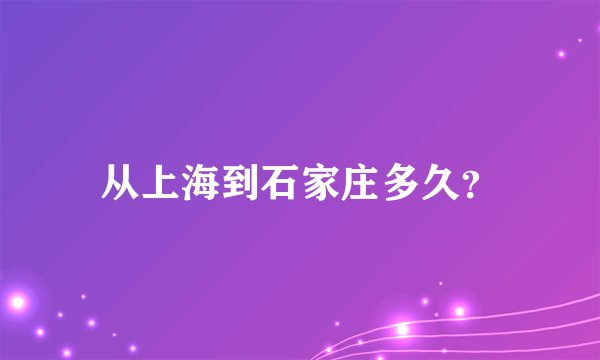 从上海到石家庄多久？