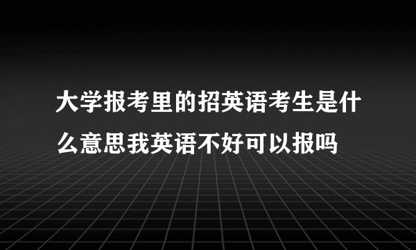 大学报考里的招英语考生是什么意思我英语不好可以报吗