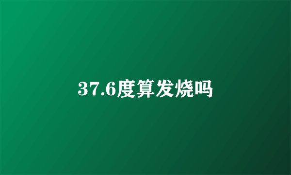37.6度算发烧吗