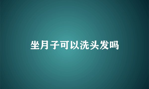 坐月子可以洗头发吗
