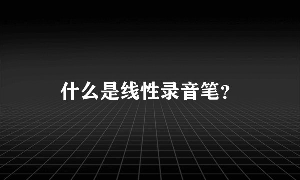 什么是线性录音笔？