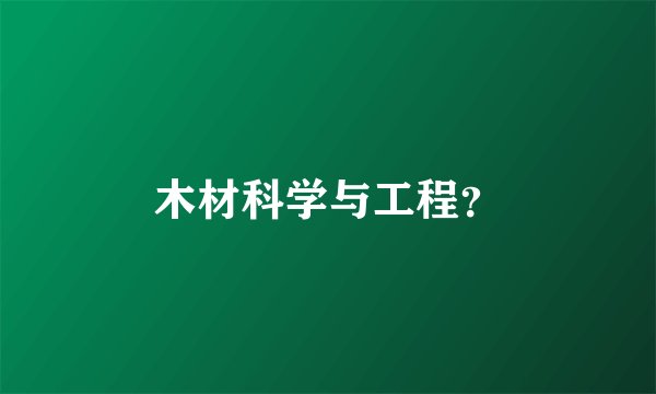 木材科学与工程？