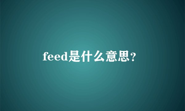 feed是什么意思？