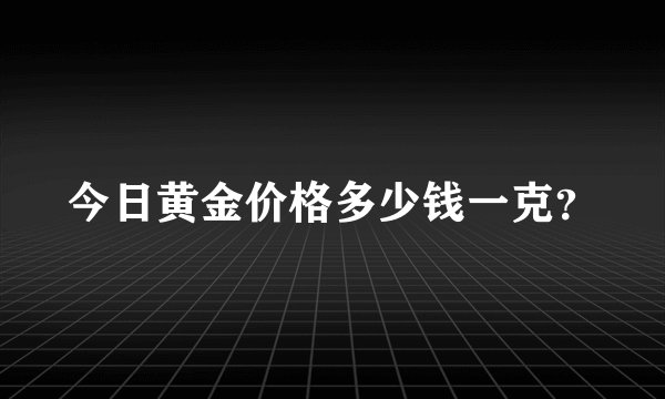 今日黄金价格多少钱一克？
