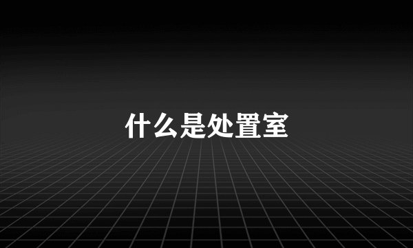 什么是处置室