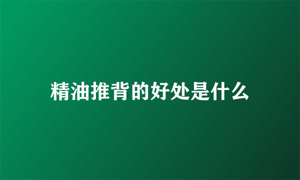 精油推背的好处是什么