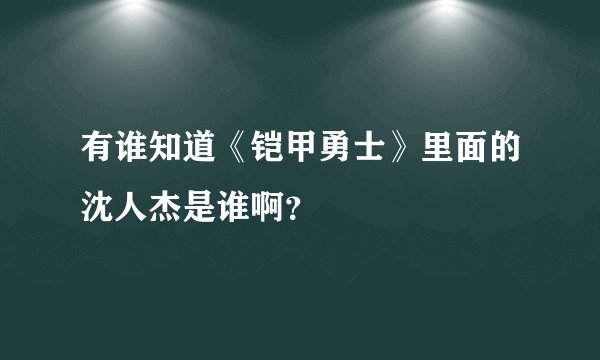 有谁知道《铠甲勇士》里面的沈人杰是谁啊?