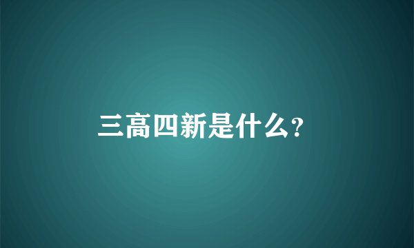 三高四新是什么？