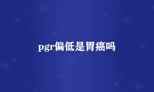 pgr偏低是胃癌吗