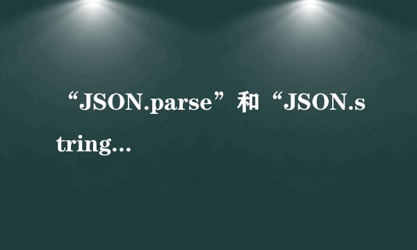 “JSON.parse”和“JSON.stringify”有什么区别？