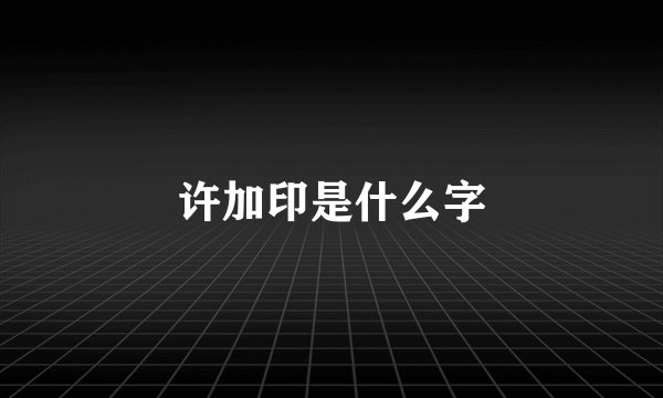 许加印是什么字