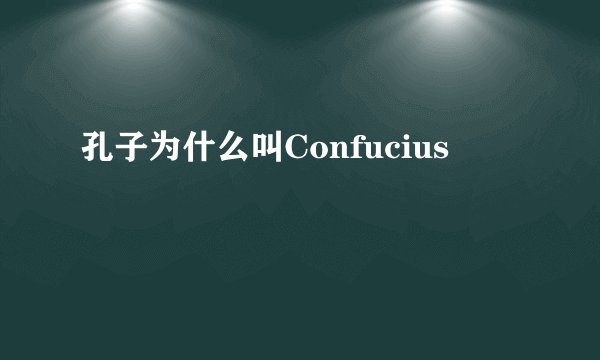 孔子为什么叫Confucius