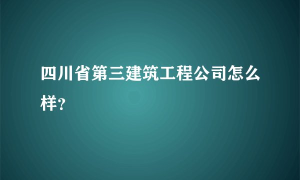 四川省第三建筑工程公司怎么样？