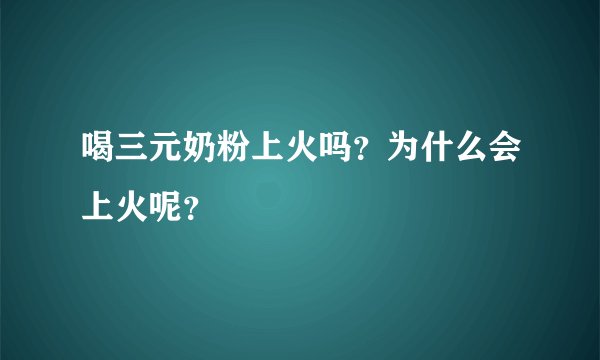 喝三元奶粉上火吗？为什么会上火呢？