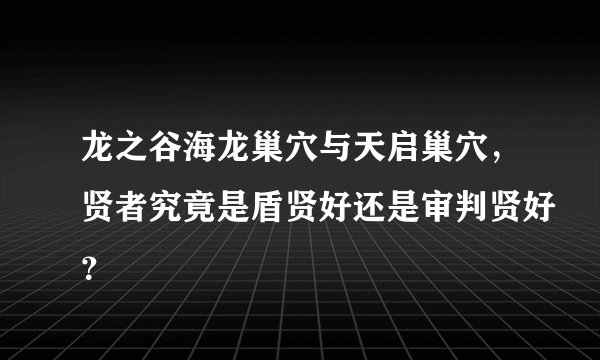 龙之谷海龙巢穴与天启巢穴，贤者究竟是盾贤好还是审判贤好？