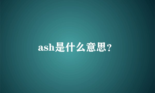 ash是什么意思？